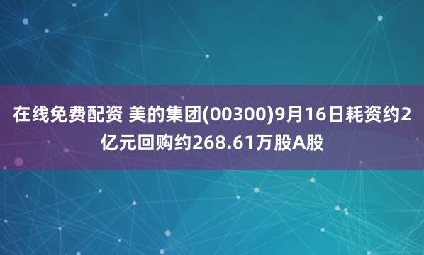 在线免费配资 美的集团(00300)9月16日耗资约2亿元回购约268.61万股A股