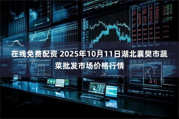 在线免费配资 2025年10月11日湖北襄樊市蔬菜批发市场价格行情