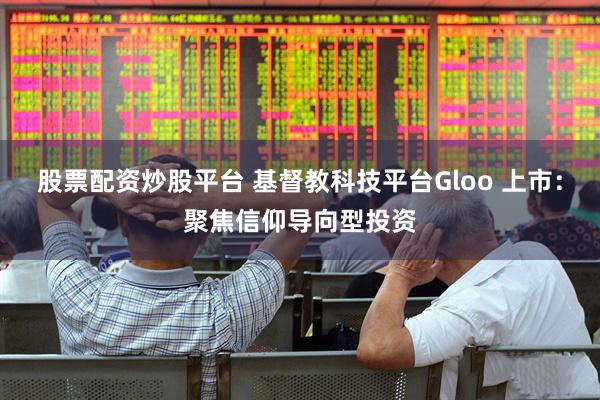 股票配资炒股平台 基督教科技平台Gloo 上市：聚焦信仰导向型投资
