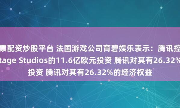 股票配资炒股平台 法国游戏公司育碧娱乐表示：腾讯控股完成对Vantage Studios的11.6亿欧元投资 腾讯对其有26.32%的经济权益
